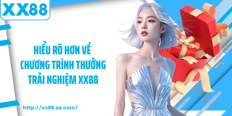 Hiểu rõ hơn về chương trình thưởng trải nghiệm XX88