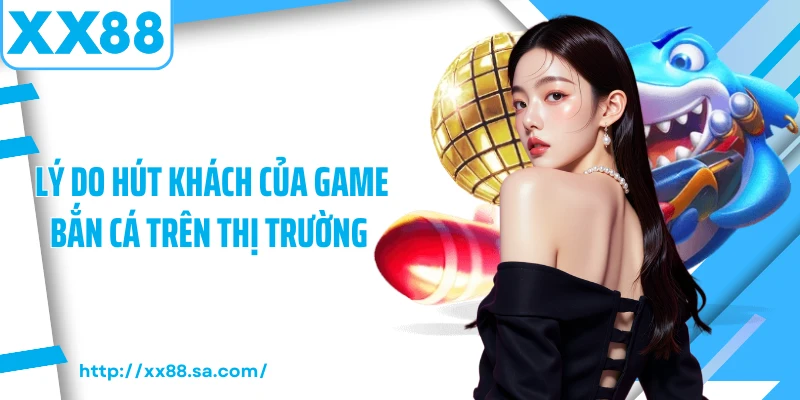 Lý do hút khách của game bắn cá trên thị trường 