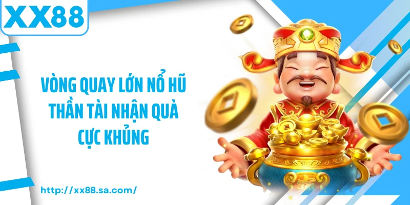 Vòng quay lớn nổ hũ thần tài nhận quà cực khủng 